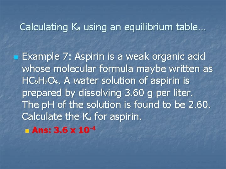 Calculating Ka using an equilibrium table… n Example 7: Aspirin is a weak organic