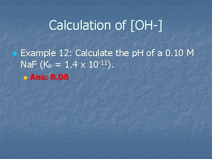 Calculation of [OH ] n Example 12: Calculate the p. H of a 0.