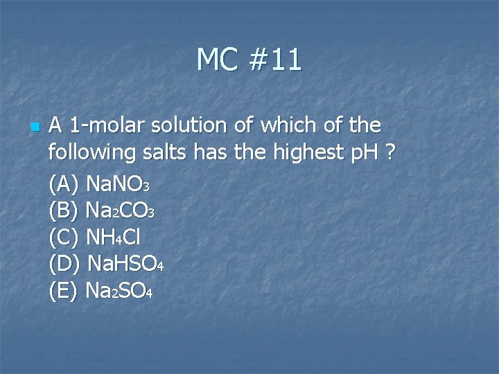 MC #11 n A 1 molar solution of which of the following salts has