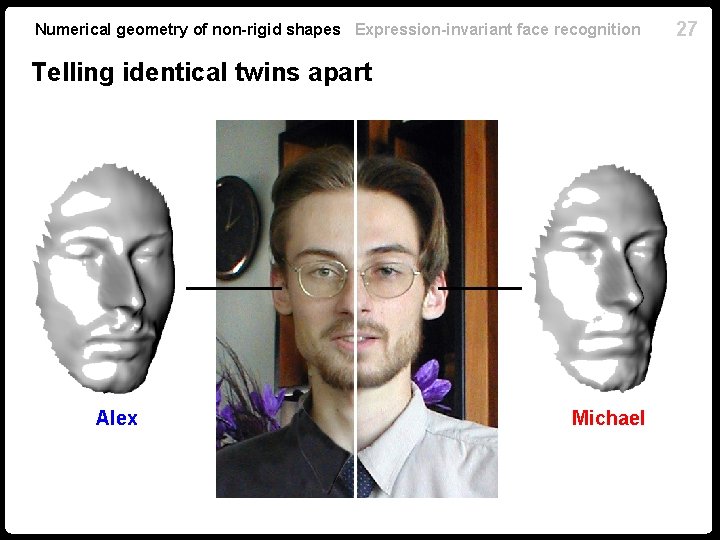 Numerical geometry of non-rigid shapes Expression-invariant face recognition Telling identical twins apart Alex Michael