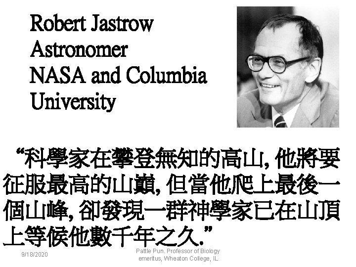 Robert Jastrow Astronomer NASA and Columbia University “科學家在攀登無知的高山, 他將要 征服最高的山巔, 但當他爬上最後一 個山峰, 卻發現一群神學家已在山頂 上等候他數千年之久.