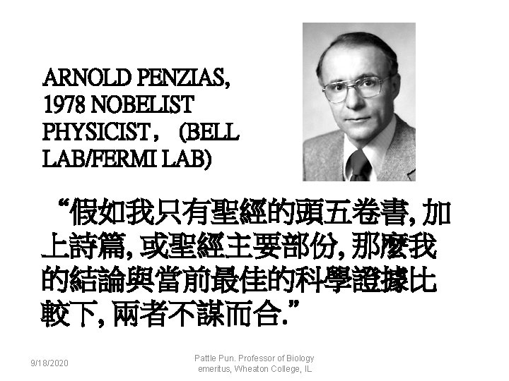 ARNOLD PENZIAS, 1978 NOBELIST PHYSICIST﹐ (BELL LAB/FERMI LAB) “假如我只有聖經的頭五卷書, 加 上詩篇, 或聖經主要部份, 那麼我 的結論與當前最佳的科學證據比