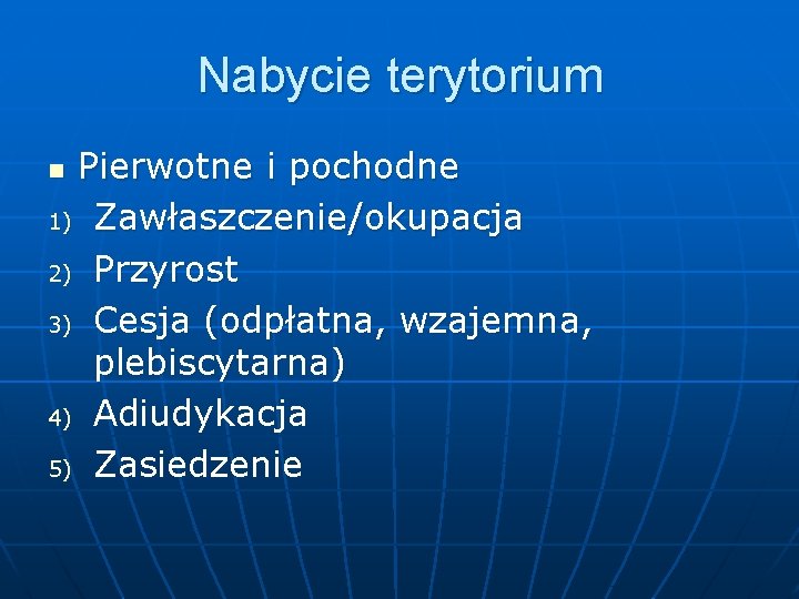 Nabycie terytorium Pierwotne i pochodne 1) Zawłaszczenie/okupacja 2) Przyrost 3) Cesja (odpłatna, wzajemna, plebiscytarna)