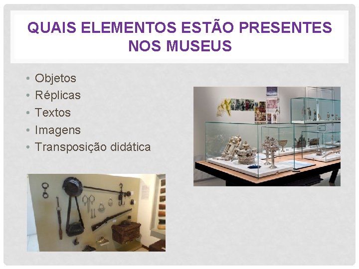 QUAIS ELEMENTOS ESTÃO PRESENTES NOS MUSEUS • • • Objetos Réplicas Textos Imagens Transposição