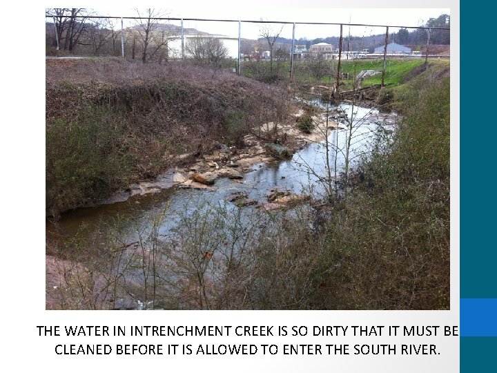 THE WATER IN INTRENCHMENT CREEK IS SO DIRTY THAT IT MUST BE CLEANED BEFORE