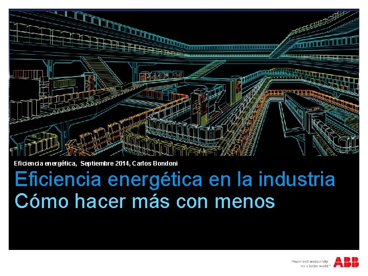 Eficiencia energética, Septiembre 2014, Carlos Bondoni Eficiencia energética en la industria Cómo hacer más