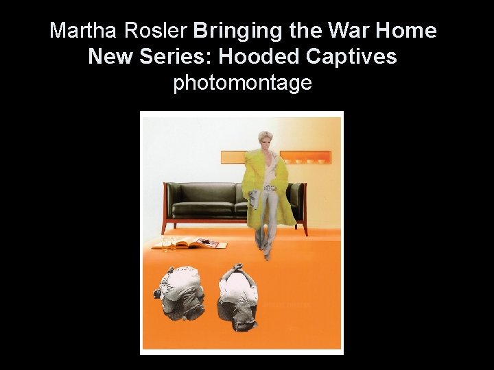 Martha Rosler Bringing the War Home New Series: Hooded Captives photomontage 