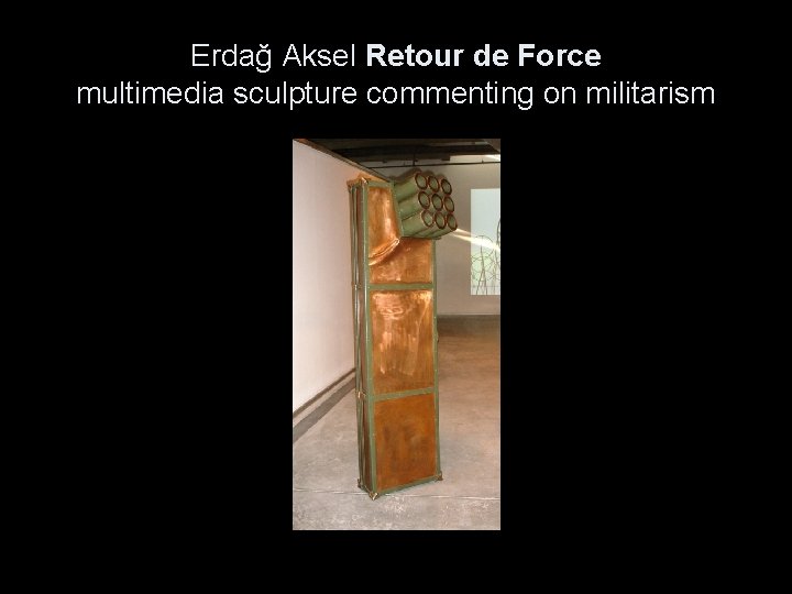 Erdağ Aksel Retour de Force multimedia sculpture commenting on militarism 