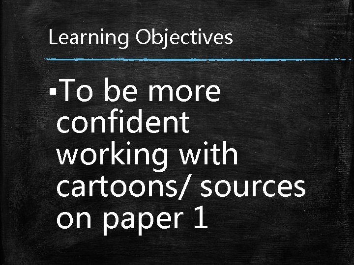 Learning Objectives ▪To be more confident working with cartoons/ sources on paper 1 