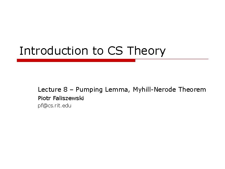 Introduction to CS Theory Lecture 8 – Pumping Lemma, Myhill-Nerode Theorem Piotr Faliszewski pf@cs.