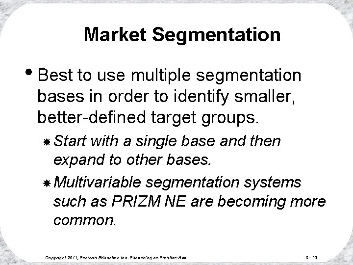 Market Segmentation • Best to use multiple segmentation bases in order to identify smaller,