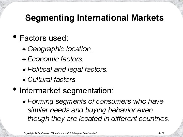 Segmenting International Markets • Factors used: Geographic location. Economic factors. Political and legal factors.