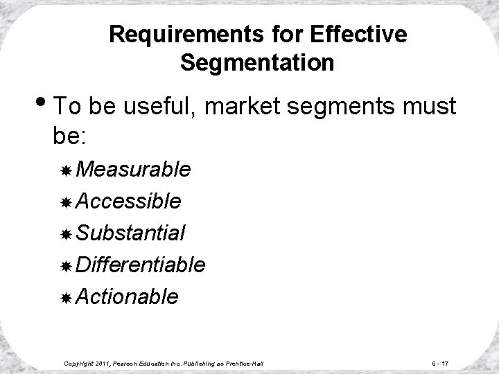 Requirements for Effective Segmentation • To be useful, market segments must be: Measurable Accessible