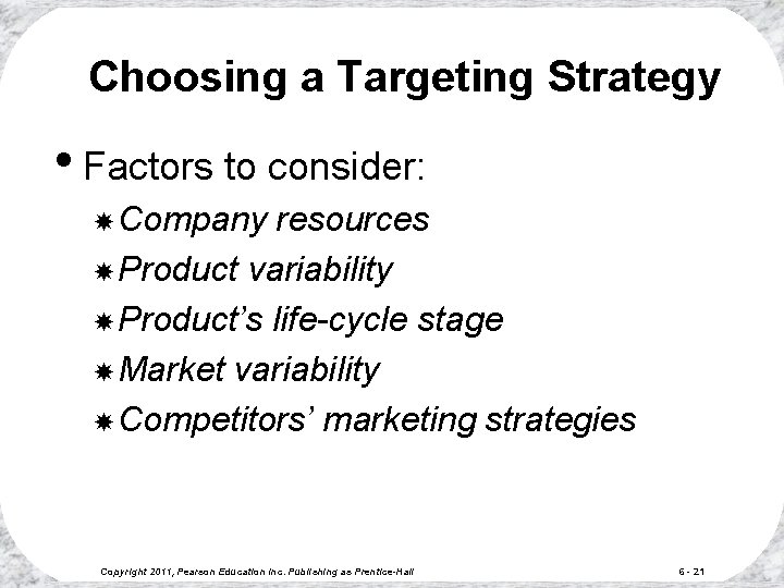 Choosing a Targeting Strategy • Factors to consider: Company resources Product variability Product’s life-cycle