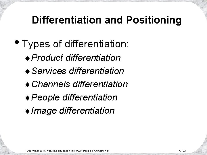 Differentiation and Positioning • Types of differentiation: Product differentiation Services differentiation Channels differentiation People