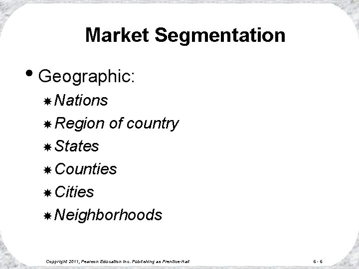 Market Segmentation • Geographic: Nations Region of country States Counties Cities Neighborhoods Copyright 2011,