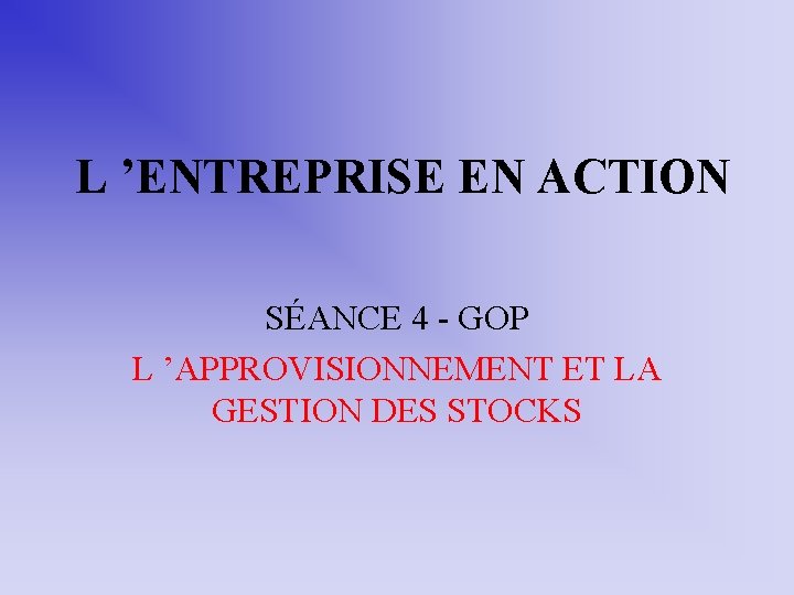 L ’ENTREPRISE EN ACTION SÉANCE 4 - GOP L ’APPROVISIONNEMENT ET LA GESTION DES