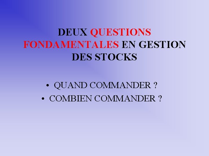 DEUX QUESTIONS FONDAMENTALES EN GESTION DES STOCKS • QUAND COMMANDER ? • COMBIEN COMMANDER