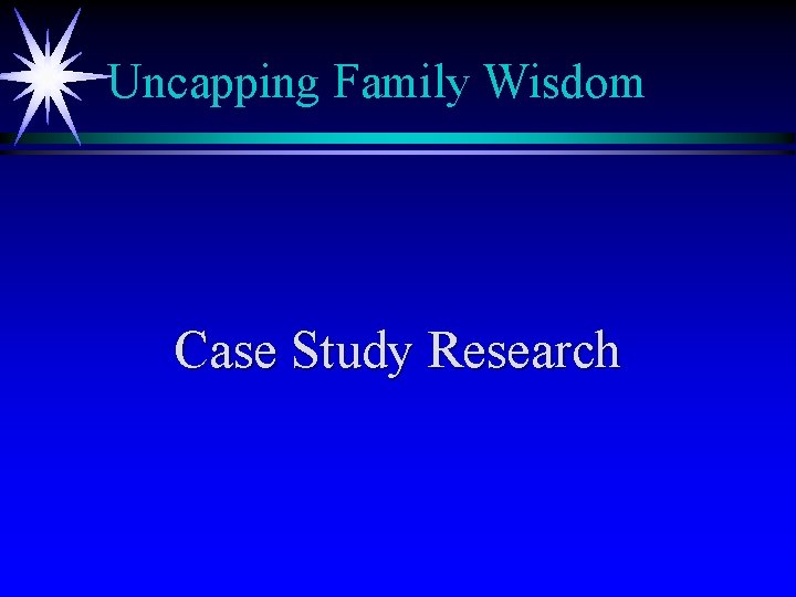 Uncapping Family Wisdom Case Study Research 