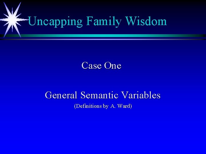 Uncapping Family Wisdom Case One General Semantic Variables (Definitions by A. Ward) 