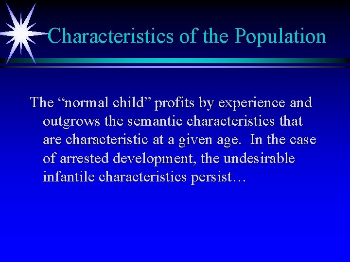 Characteristics of the Population The “normal child” profits by experience and outgrows the semantic