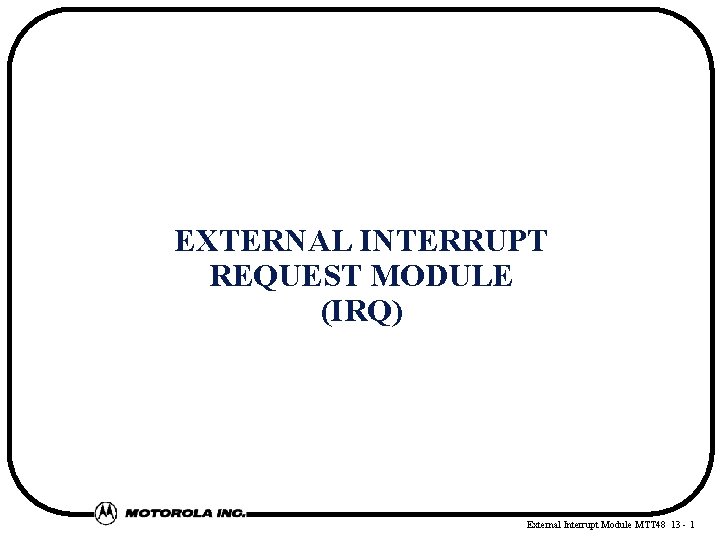 EXTERNAL INTERRUPT REQUEST MODULE (IRQ) External Interrupt Module MTT 48 13 - 1 