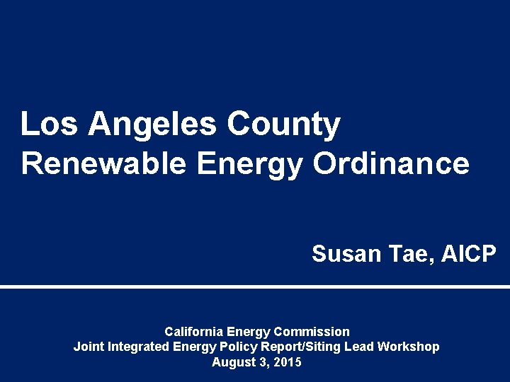Los Angeles County Renewable Energy Ordinance Susan Tae, AICP California Energy Commission Joint Integrated