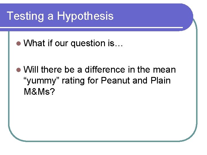 Testing a Hypothesis l What l Will if our question is… there be a