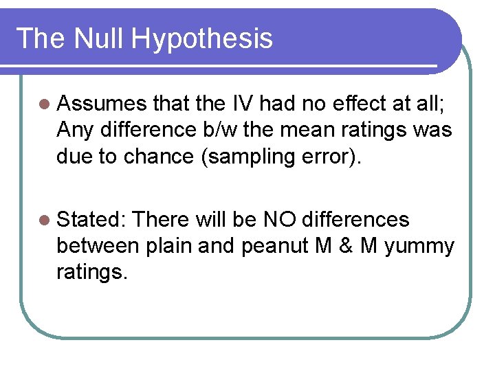 The Null Hypothesis l Assumes that the IV had no effect at all; Any