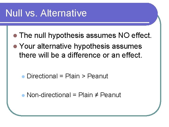Null vs. Alternative l The null hypothesis assumes NO effect. l Your alternative hypothesis