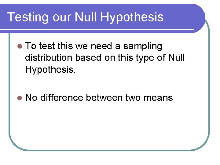 Testing our Null Hypothesis l To test this we need a sampling distribution based