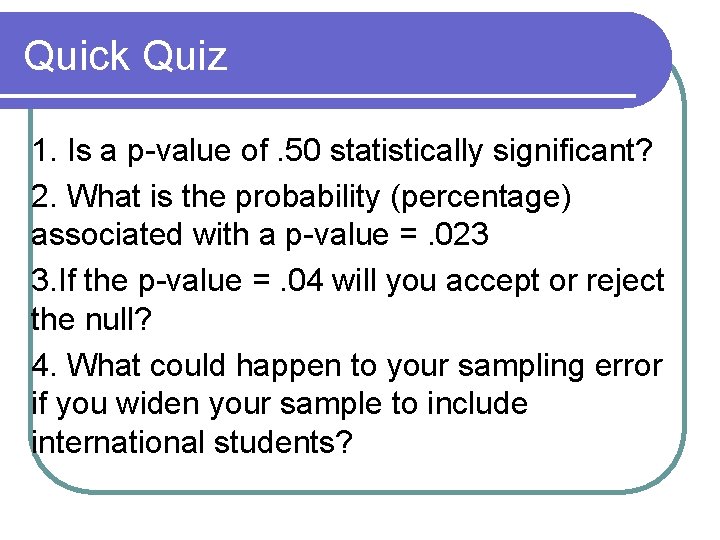 Quick Quiz 1. Is a p-value of. 50 statistically significant? 2. What is the