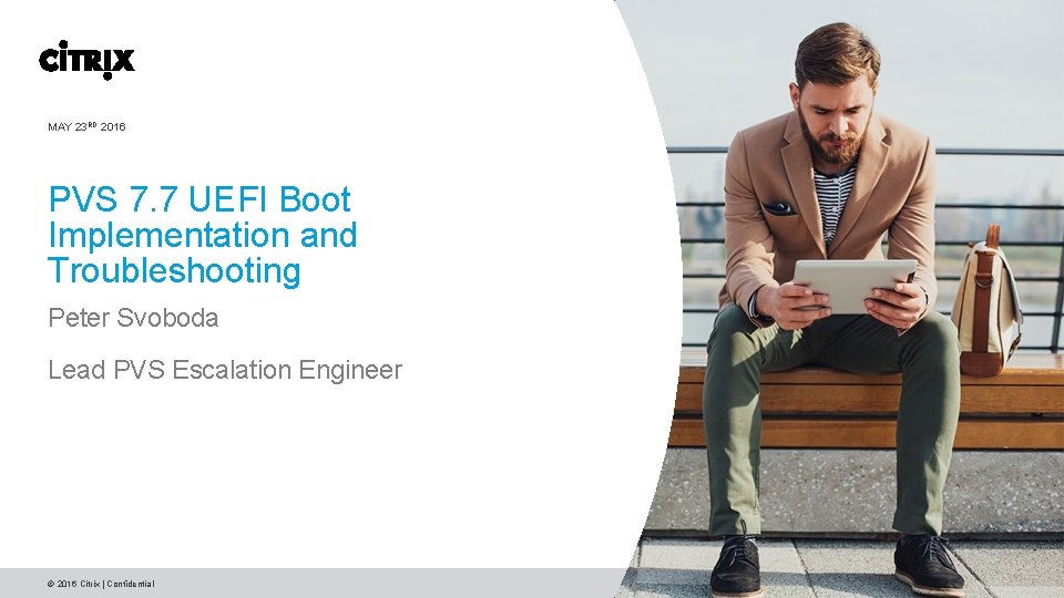 MAY 23 RD 2016 PVS 7. 7 UEFI Boot Implementation and Troubleshooting Peter Svoboda MAY 23 RD 2016 PVS 7. 7 UEFI Boot Implementation and Troubleshooting Peter Svoboda