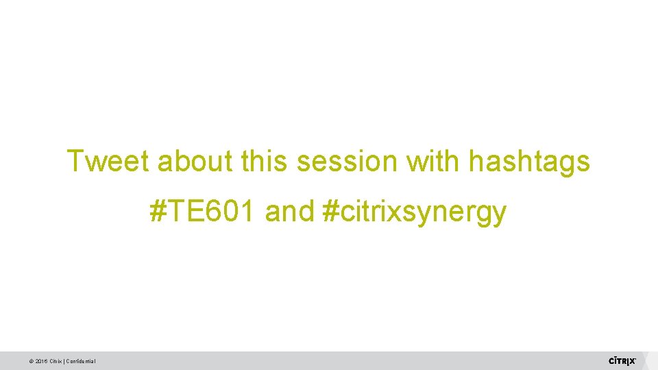 Tweet about this session with hashtags #TE 601 and #citrixsynergy © 2016 Citrix | Tweet about this session with hashtags #TE 601 and #citrixsynergy © 2016 Citrix |