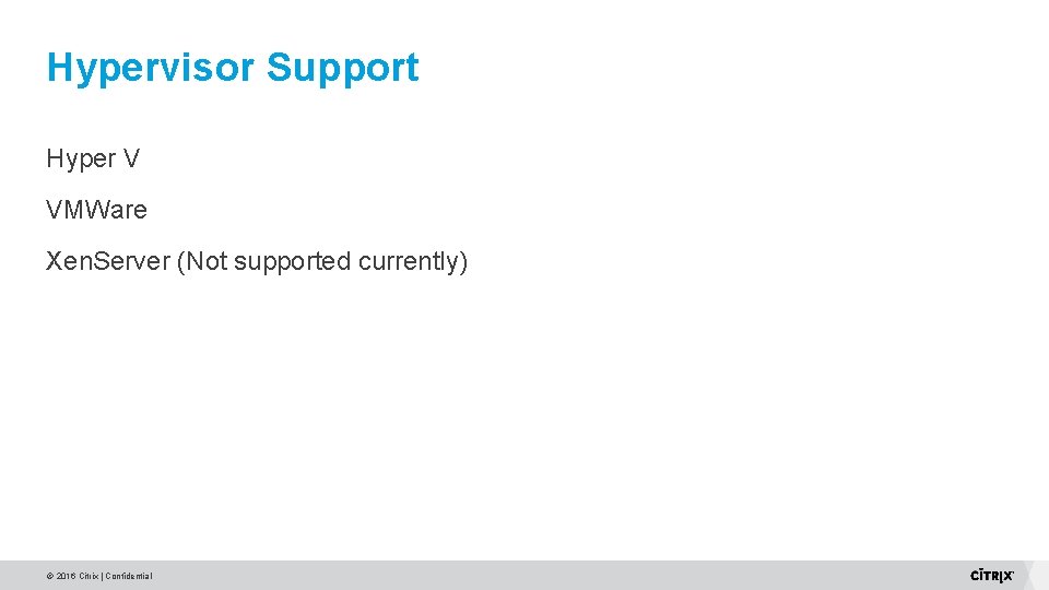 Hypervisor Support Hyper V VMWare Xen. Server (Not supported currently) © 2016 Citrix | Hypervisor Support Hyper V VMWare Xen. Server (Not supported currently) © 2016 Citrix |