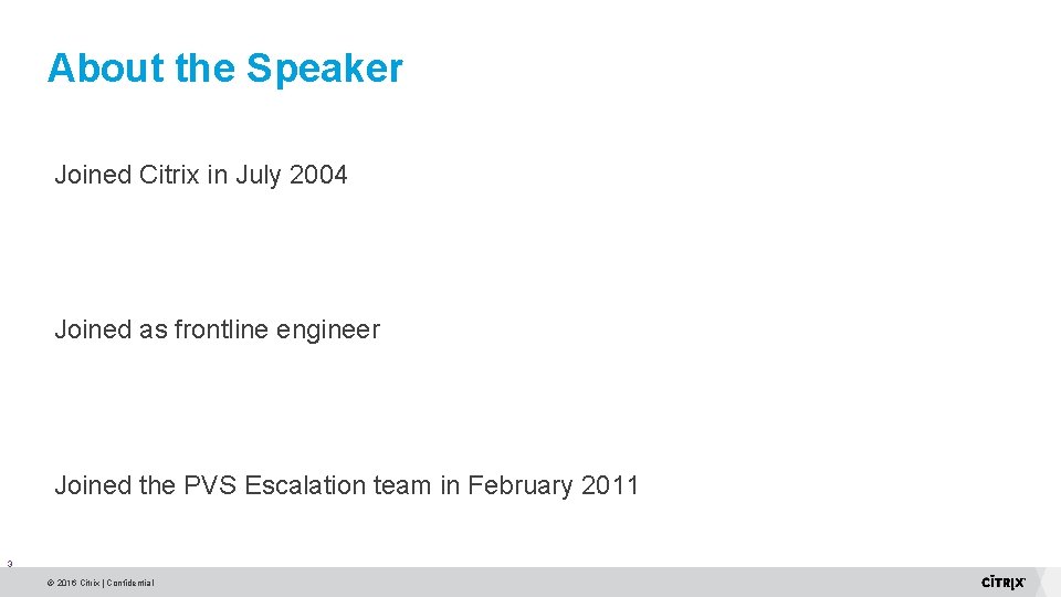 About the Speaker Joined Citrix in July 2004 Joined as frontline engineer Joined the About the Speaker Joined Citrix in July 2004 Joined as frontline engineer Joined the