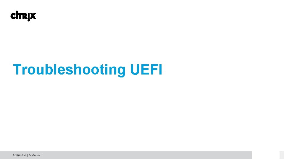 Troubleshooting UEFI © 2016 Citrix | Confidential Troubleshooting UEFI © 2016 Citrix | Confidential
