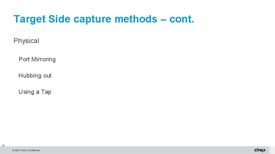 Target Side capture methods – cont. Physical Port Mirroring Hubbing out Using a Tap Target Side capture methods – cont. Physical Port Mirroring Hubbing out Using a Tap