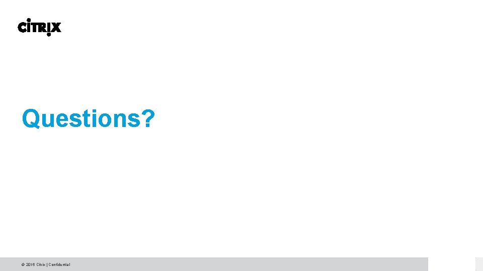 Questions? © 2016 Citrix | Confidential Questions? © 2016 Citrix | Confidential