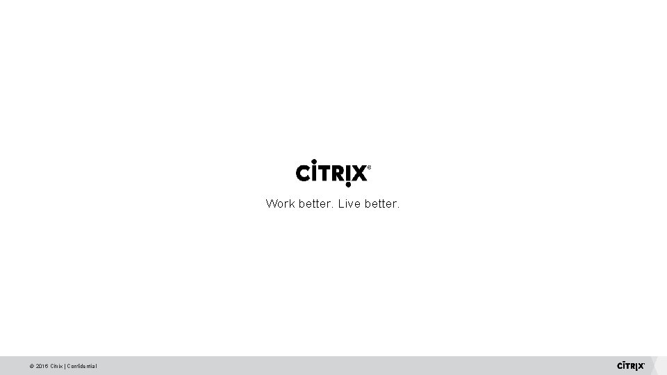 Work better. Live better. © 2016 Citrix | Confidential Work better. Live better. © 2016 Citrix | Confidential