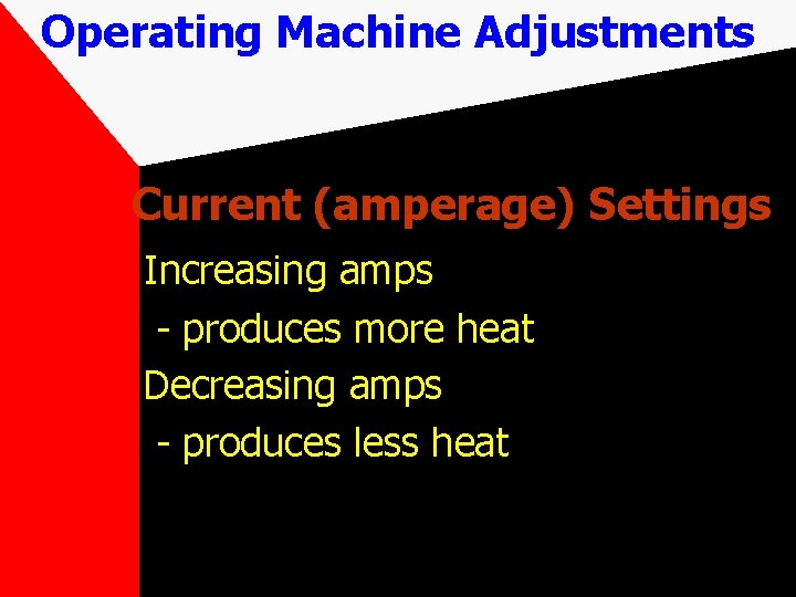 Operating Machine Adjustments Current (amperage) Settings Increasing amps - produces more heat Decreasing amps