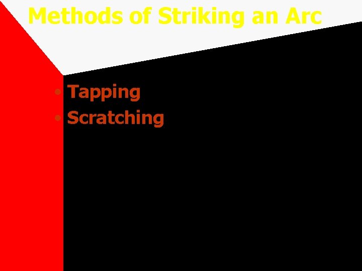 Methods of Striking an Arc • Tapping • Scratching 