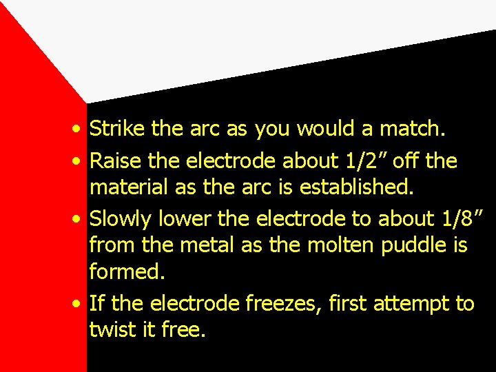  • Strike the arc as you would a match. • Raise the electrode