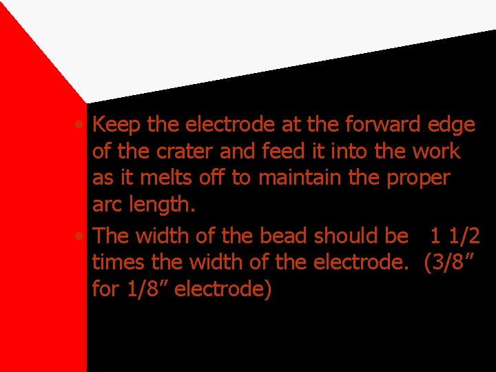  • Keep the electrode at the forward edge of the crater and feed