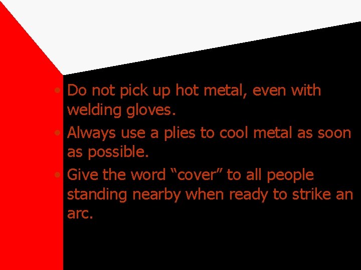 • Do not pick up hot metal, even with welding gloves. • Always