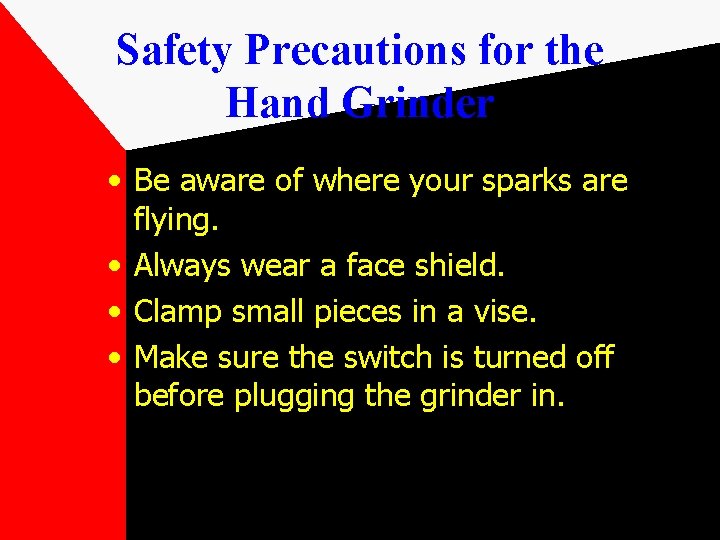 Safety Precautions for the Hand Grinder • Be aware of where your sparks are