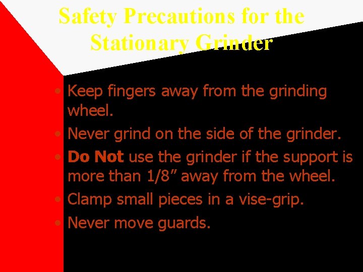 Safety Precautions for the Stationary Grinder • Keep fingers away from the grinding wheel.