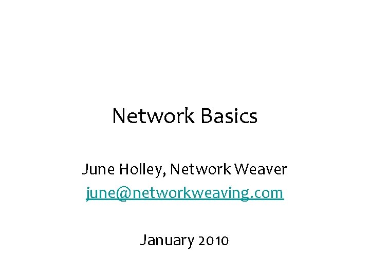 Network Basics June Holley, Network Weaver june@networkweaving. com January 2010 