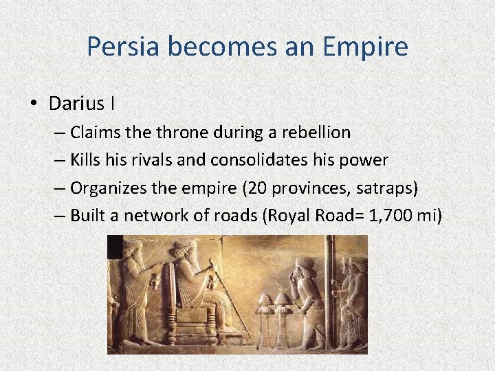 Persia becomes an Empire • Darius I – Claims the throne during a rebellion