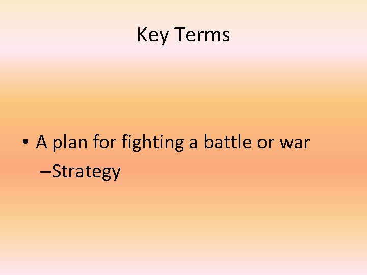 Key Terms • A plan for fighting a battle or war –Strategy 
